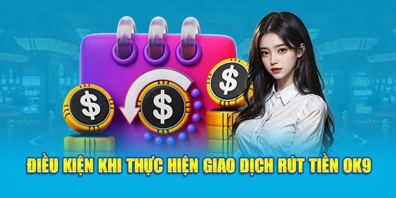 Một vài lưu ý khi thực hiện rút tiền OK9