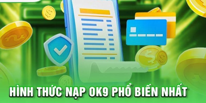 Tổng hợp các hình thức nạp tiền OK9 phổ biến được ưa chuộng nhất 