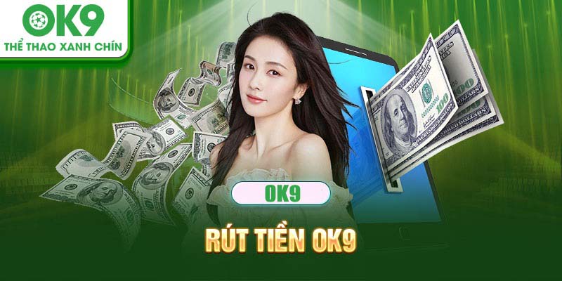 Rút Tiền Ok9 - Quy Trình Đơn Giản, Thực Hiện Nhanh Chóng